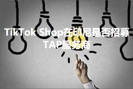 收费网站推广 跨境电商知识:TikTokShop在印尼是否招募TAP服务商